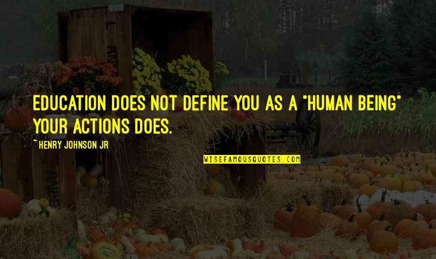 Your Actions Define You Quotes By Henry Johnson Jr: Education does not define you as a "HUMAN