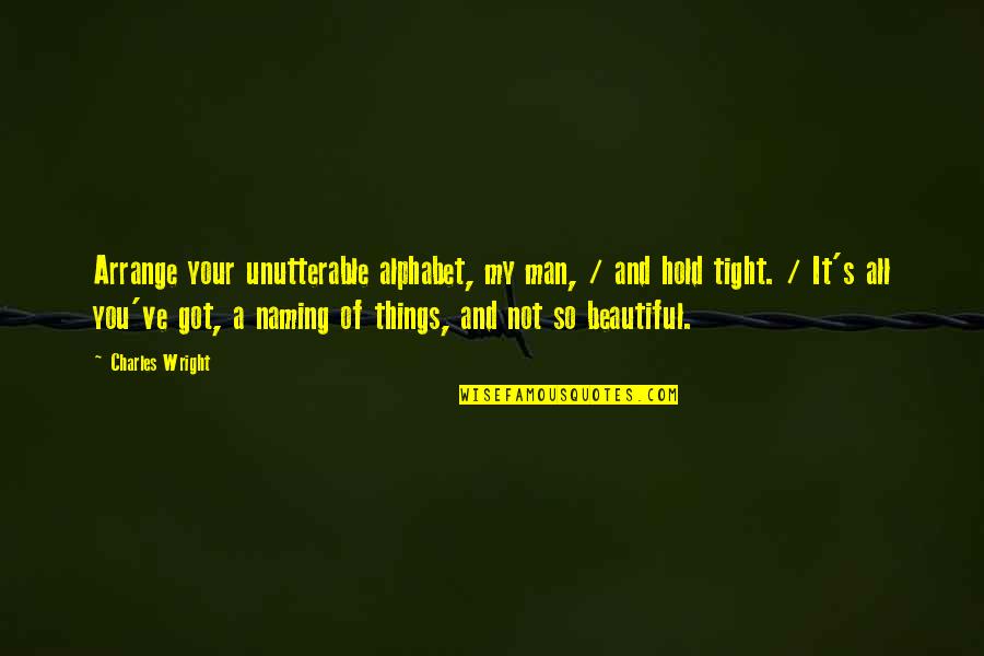 Your All Beautiful Quotes By Charles Wright: Arrange your unutterable alphabet, my man, / and