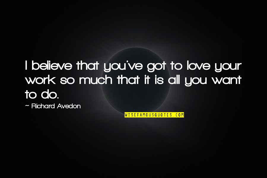 Your All I Want Love Quotes By Richard Avedon: I believe that you've got to love your