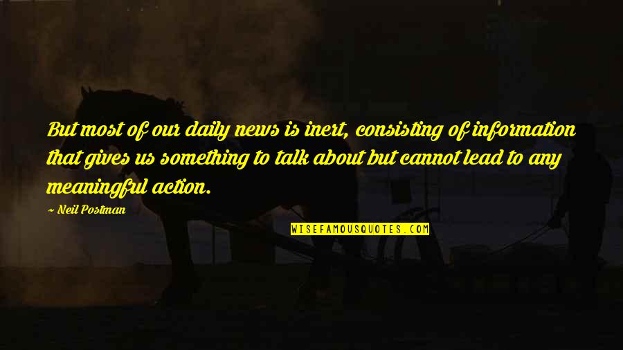 Your All Talk No Action Quotes By Neil Postman: But most of our daily news is inert,