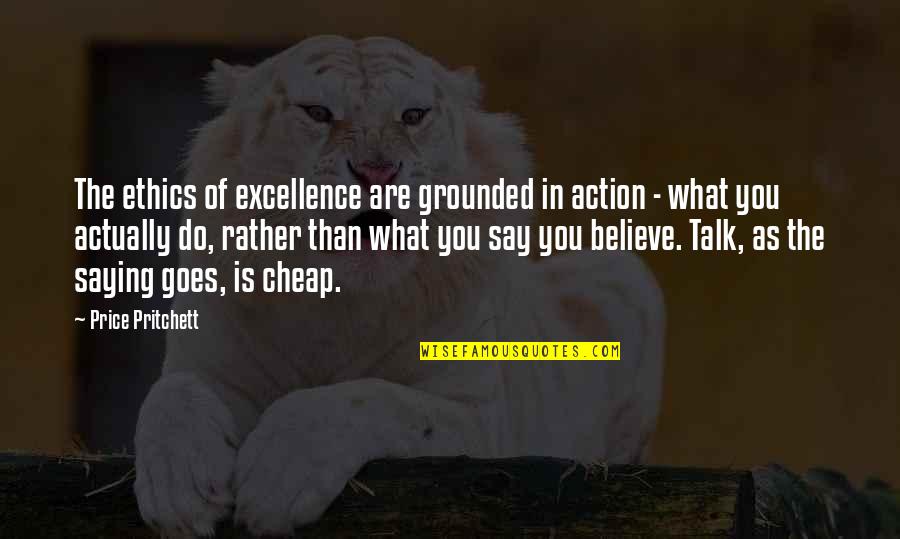 Your All Talk No Action Quotes By Price Pritchett: The ethics of excellence are grounded in action