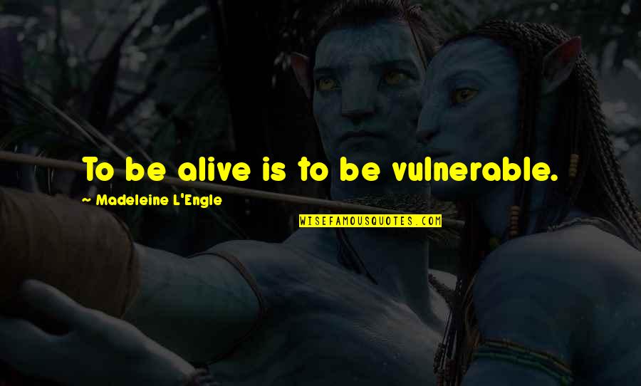 Your Alma Mater Quotes By Madeleine L'Engle: To be alive is to be vulnerable.