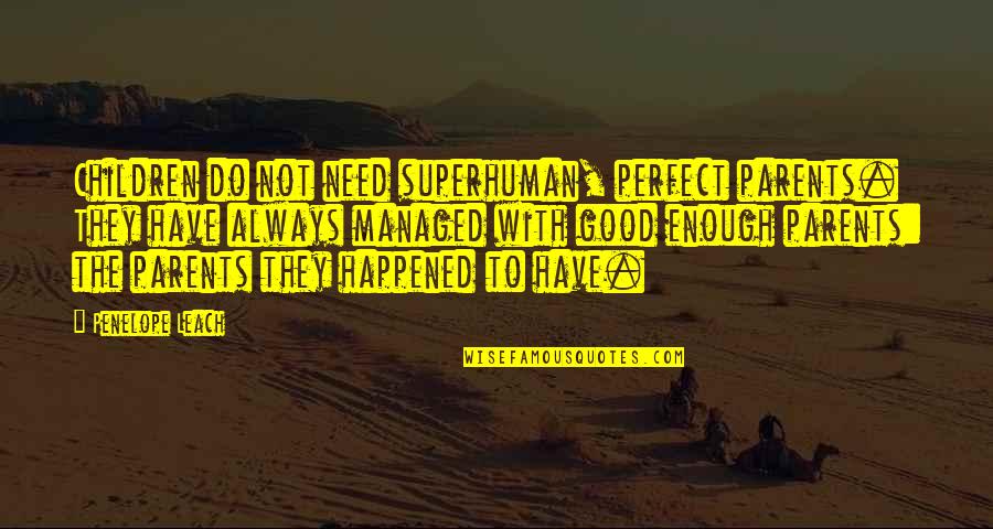 Your Always Good Enough Quotes By Penelope Leach: Children do not need superhuman, perfect parents. They Your Always Good Enough Quotes By Penelope Leach: Children do not need superhuman, perfect parents. They