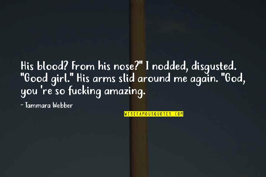 Your Amazing Girl Quotes By Tammara Webber: His blood? From his nose?" I nodded, disgusted. Your Amazing Girl Quotes By Tammara Webber: His blood? From his nose?" I nodded, disgusted.