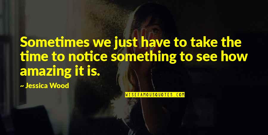 Your Amazing Inspirational Quotes By Jessica Wood: Sometimes we just have to take the time Your Amazing Inspirational Quotes By Jessica Wood: Sometimes we just have to take the time
