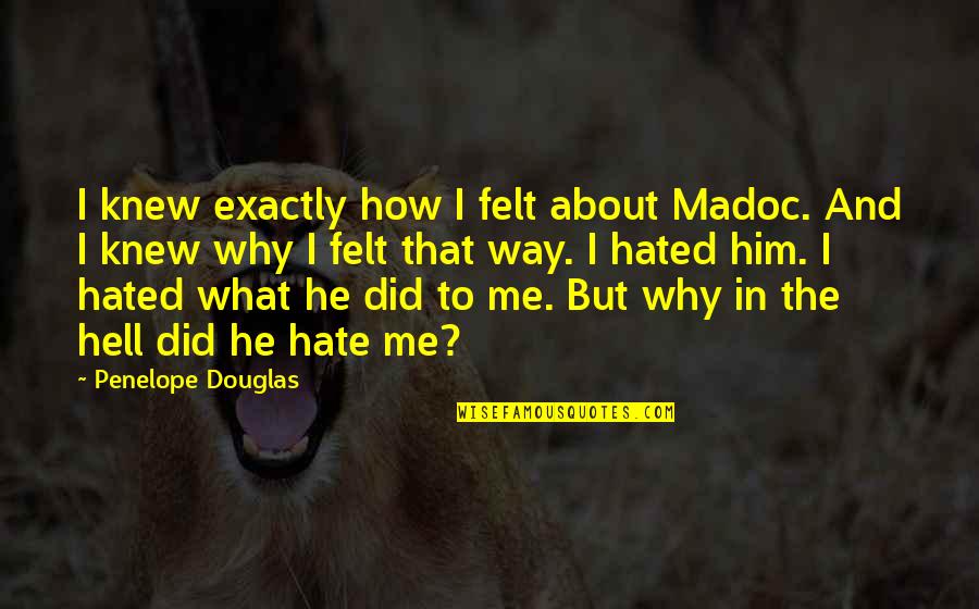 Your Amazing Inspirational Quotes By Penelope Douglas: I knew exactly how I felt about Madoc. Your Amazing Inspirational Quotes By Penelope Douglas: I knew exactly how I felt about Madoc.