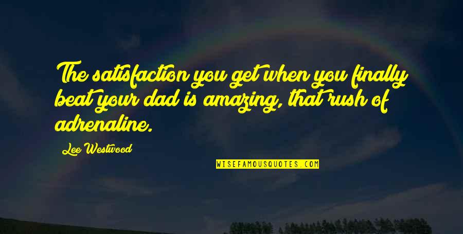 Your An Amazing Dad Quotes By Lee Westwood: The satisfaction you get when you finally beat Your An Amazing Dad Quotes By Lee Westwood: The satisfaction you get when you finally beat