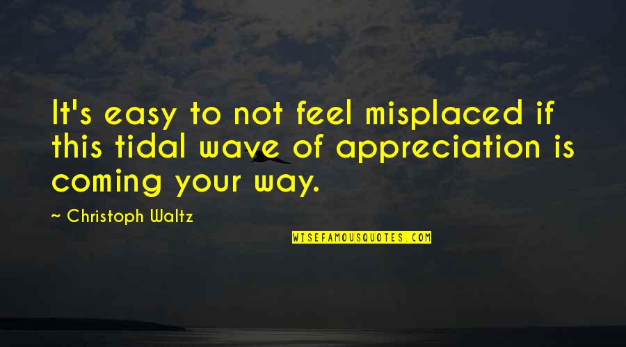 Your Appreciation Quotes By Christoph Waltz: It's easy to not feel misplaced if this