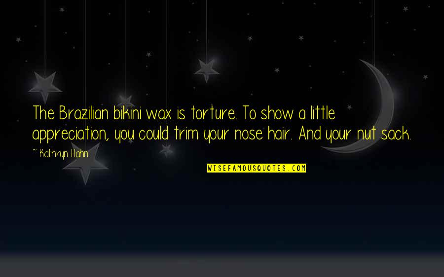 Your Appreciation Quotes By Kathryn Hahn: The Brazilian bikini wax is torture. To show