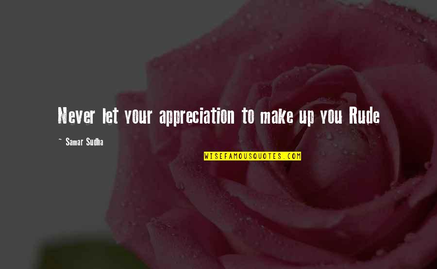 Your Appreciation Quotes By Samar Sudha: Never let your appreciation to make up you