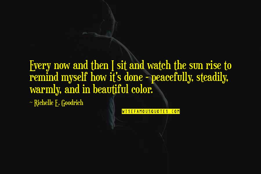 Your As Beautiful As The Sunrise Quotes By Richelle E. Goodrich: Every now and then I sit and watch