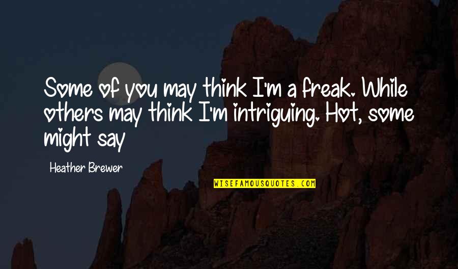 Your As Hot As Quotes By Heather Brewer: Some of you may think I'm a freak. Your As Hot As Quotes By Heather Brewer: Some of you may think I'm a freak.