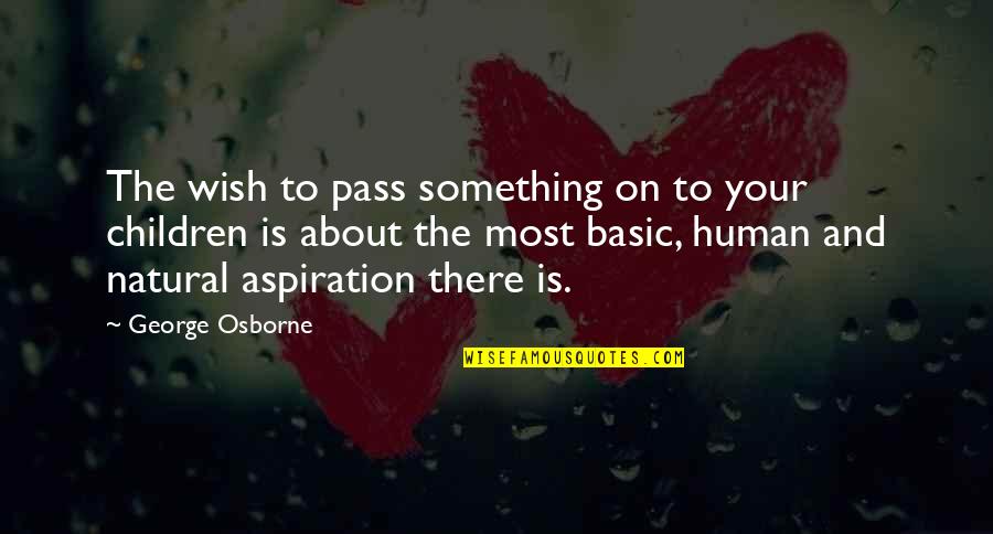 Your Aspiration Quotes By George Osborne: The wish to pass something on to your Your Aspiration Quotes By George Osborne: The wish to pass something on to your