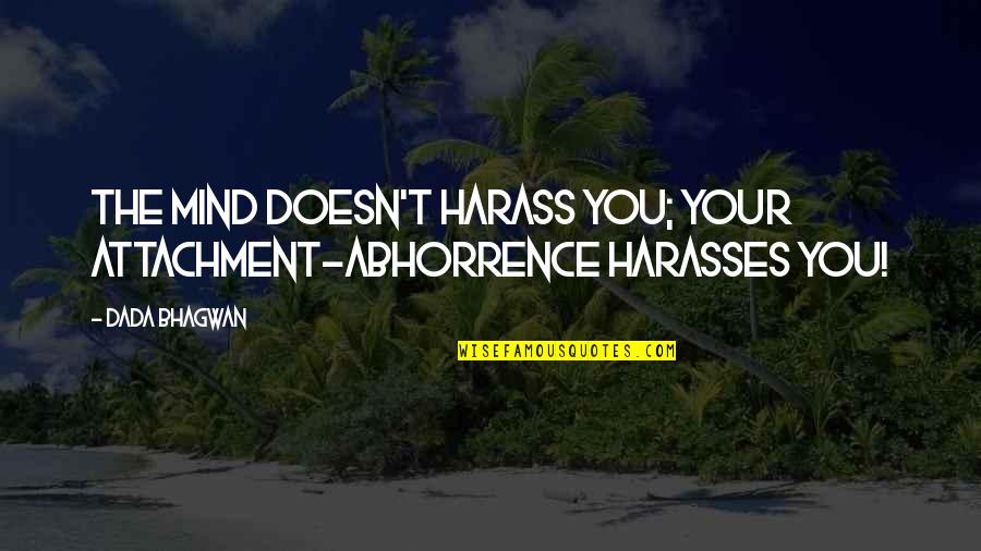 Your Attachment Quotes By Dada Bhagwan: The mind doesn't harass you; your attachment-abhorrence harasses