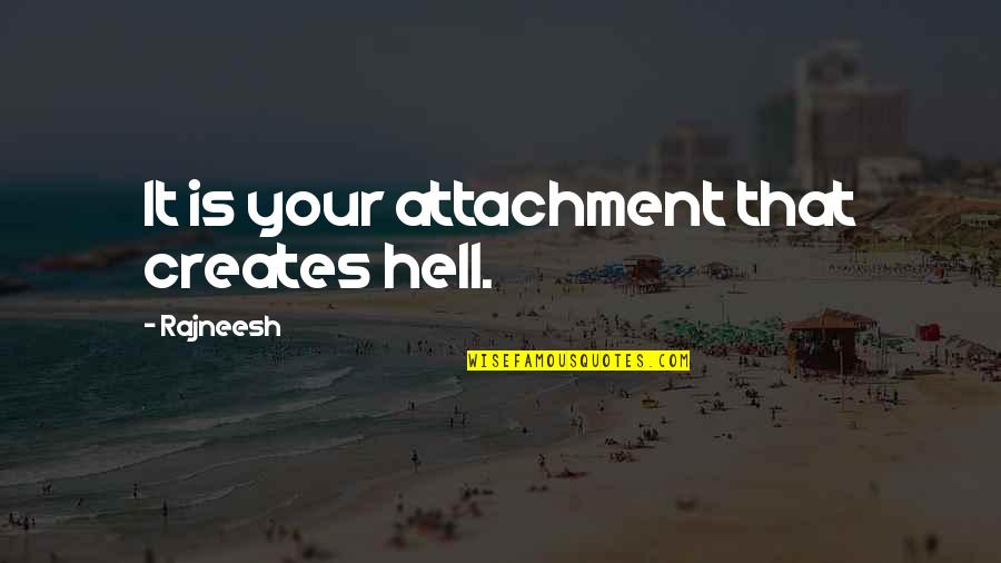 Your Attachment Quotes By Rajneesh: It is your attachment that creates hell.