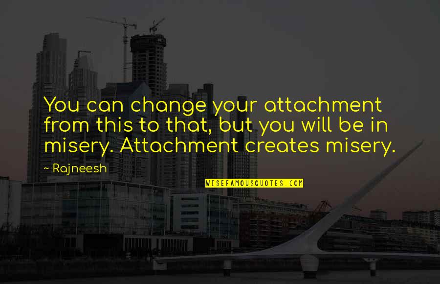 Your Attachment Quotes By Rajneesh: You can change your attachment from this to