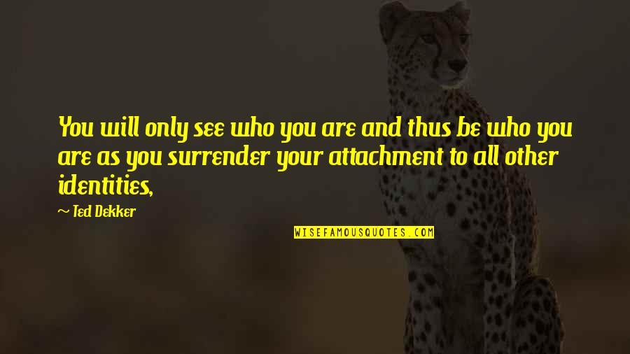 Your Attachment Quotes By Ted Dekker: You will only see who you are and