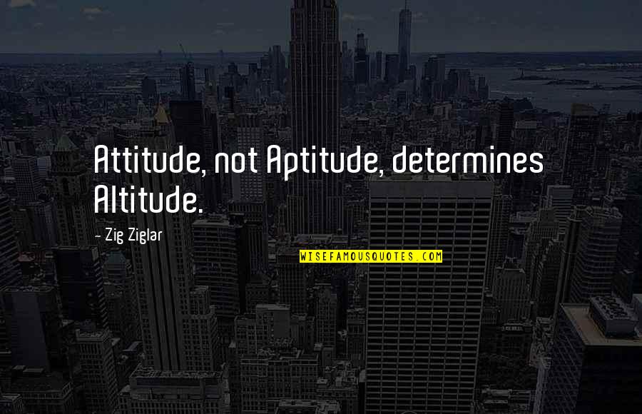 Your Attitude Determines Quotes By Zig Ziglar: Attitude, not Aptitude, determines Altitude. Your Attitude Determines Quotes By Zig Ziglar: Attitude, not Aptitude, determines Altitude.