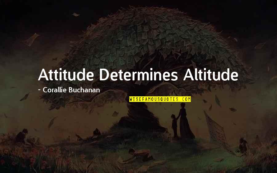 Your Attitude Determines Your Altitude Quotes By Corallie Buchanan: Attitude Determines Altitude