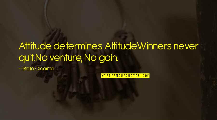 Your Attitude Determines Your Altitude Quotes By Stella Oladiran: Attitude determines Altitude.Winners never quit.No venture, No gain.