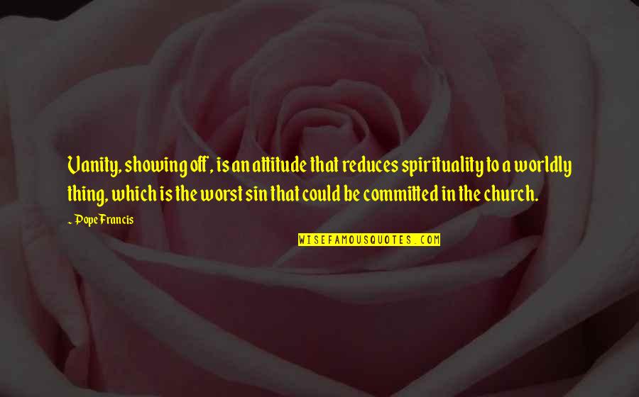 Your Attitude Is Showing Quotes By Pope Francis: Vanity, showing off, is an attitude that reduces