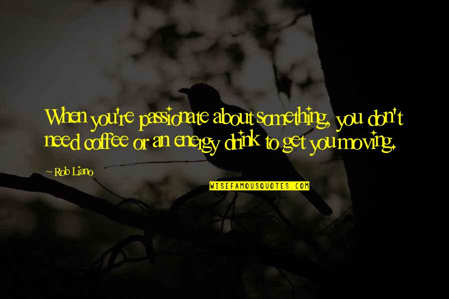 Your Attitude Quote Quotes By Rob Liano: When you're passionate about something, you don't need Your Attitude Quote Quotes By Rob Liano: When you're passionate about something, you don't need