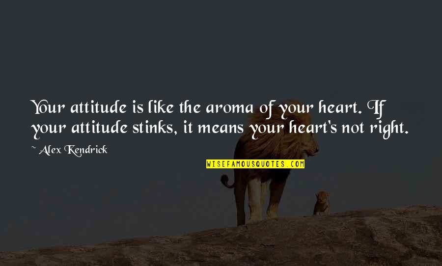 Your Attitude Quotes By Alex Kendrick: Your attitude is like the aroma of your