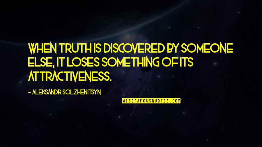 Your Attractiveness Quotes By Aleksandr Solzhenitsyn: When truth is discovered by someone else, it