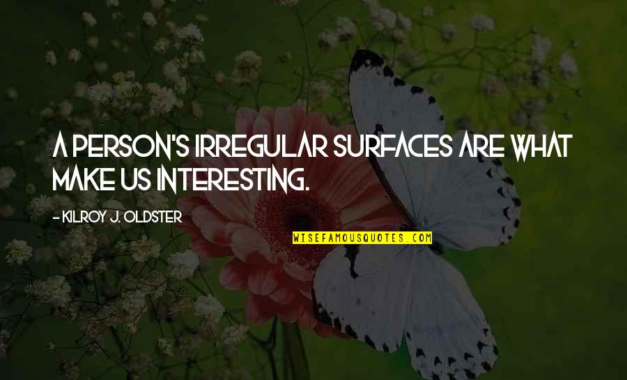 Your Attractiveness Quotes By Kilroy J. Oldster: A person's irregular surfaces are what make us Your Attractiveness Quotes By Kilroy J. Oldster: A person's irregular surfaces are what make us