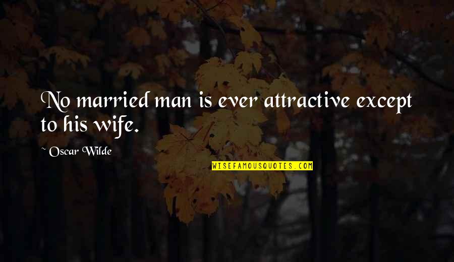 Your Attractiveness Quotes By Oscar Wilde: No married man is ever attractive except to Your Attractiveness Quotes By Oscar Wilde: No married man is ever attractive except to