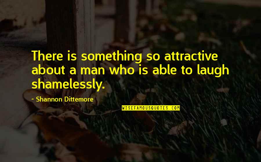 Your Attractiveness Quotes By Shannon Dittemore: There is something so attractive about a man