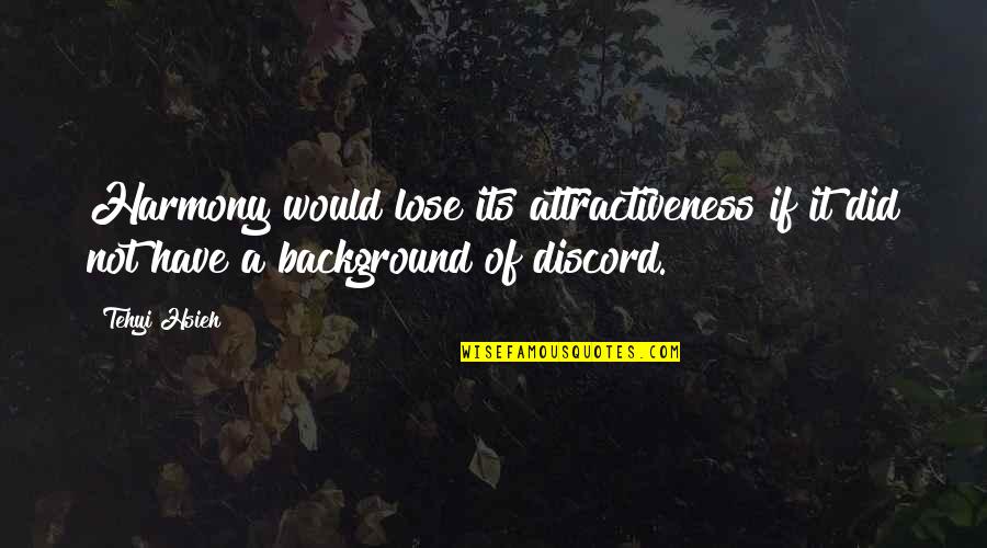 Your Attractiveness Quotes By Tehyi Hsieh: Harmony would lose its attractiveness if it did