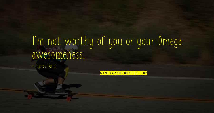 Your Awesomeness Quotes By James Ponti: I'm not worthy of you or your Omega