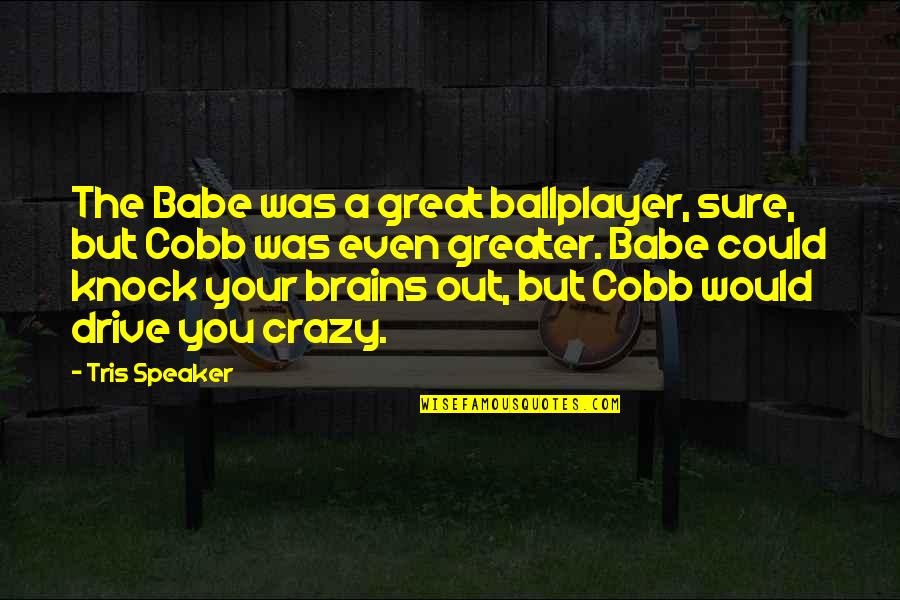 Your Babe Quotes By Tris Speaker: The Babe was a great ballplayer, sure, but