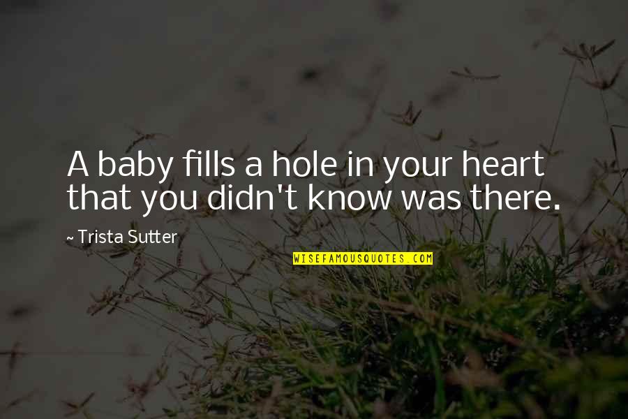 Your Baby Quotes By Trista Sutter: A baby fills a hole in your heart