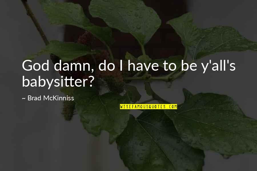 Your Babysitter Quotes By Brad McKinniss: God damn, do I have to be y'all's Your Babysitter Quotes By Brad McKinniss: God damn, do I have to be y'all's
