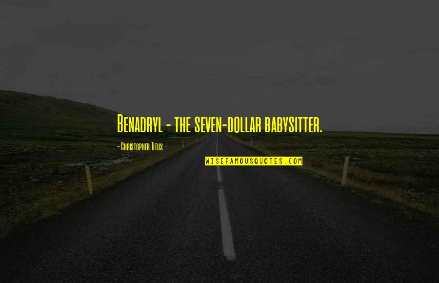 Your Babysitter Quotes By Christopher Titus: Benadryl - the seven-dollar babysitter. Your Babysitter Quotes By Christopher Titus: Benadryl - the seven-dollar babysitter.