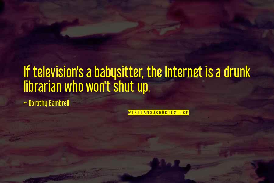 Your Babysitter Quotes By Dorothy Gambrell: If television's a babysitter, the Internet is a Your Babysitter Quotes By Dorothy Gambrell: If television's a babysitter, the Internet is a
