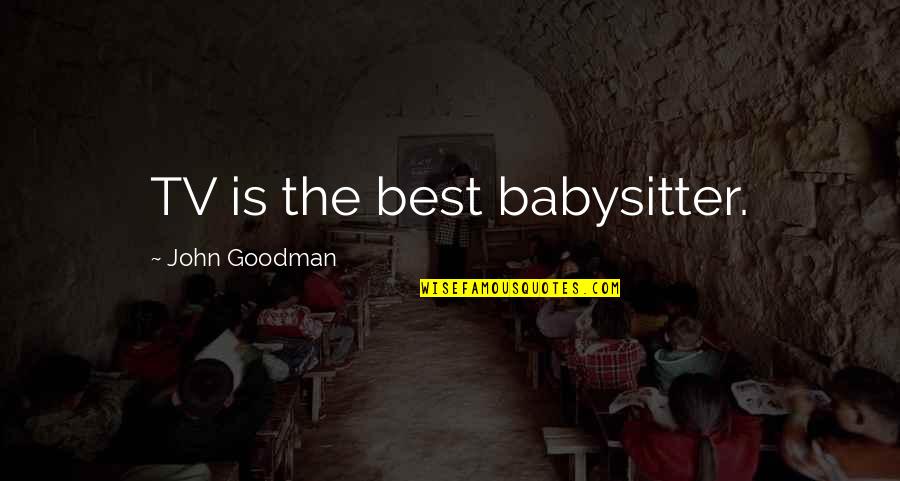 Your Babysitter Quotes By John Goodman: TV is the best babysitter. Your Babysitter Quotes By John Goodman: TV is the best babysitter.