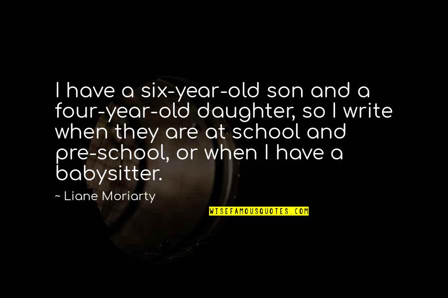 Your Babysitter Quotes By Liane Moriarty: I have a six-year-old son and a four-year-old Your Babysitter Quotes By Liane Moriarty: I have a six-year-old son and a four-year-old