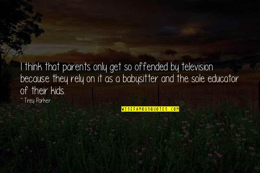 Your Babysitter Quotes By Trey Parker: I think that parents only get so offended Your Babysitter Quotes By Trey Parker: I think that parents only get so offended