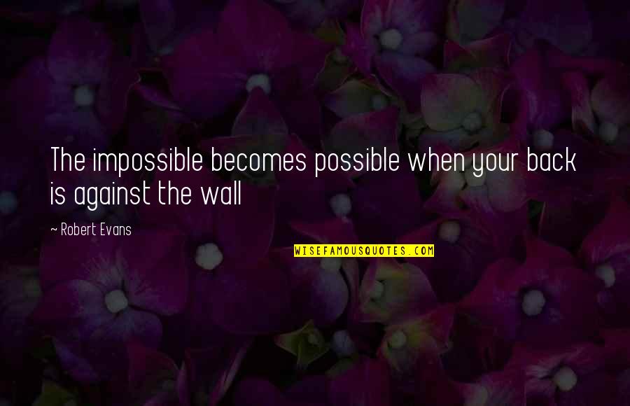 Your Back Against The Wall Quotes By Robert Evans: The impossible becomes possible when your back is