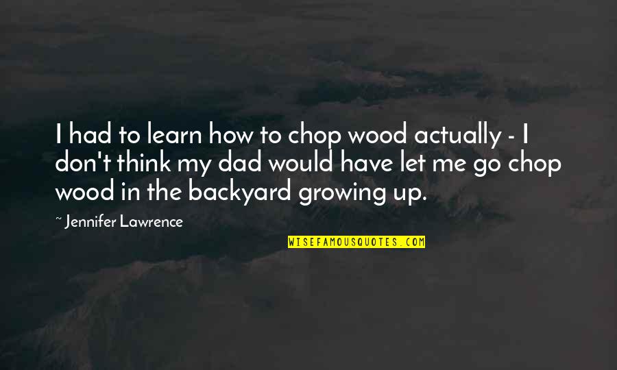Your Backyard Quotes By Jennifer Lawrence: I had to learn how to chop wood Your Backyard Quotes By Jennifer Lawrence: I had to learn how to chop wood