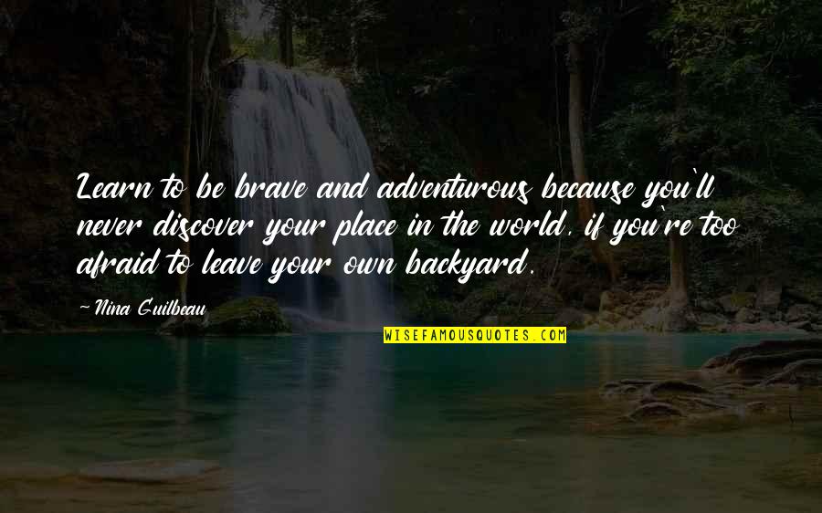 Your Backyard Quotes By Nina Guilbeau: Learn to be brave and adventurous because you'll Your Backyard Quotes By Nina Guilbeau: Learn to be brave and adventurous because you'll