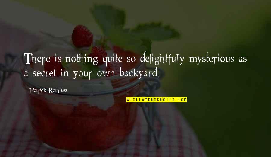 Your Backyard Quotes By Patrick Rothfuss: There is nothing quite so delightfully mysterious as Your Backyard Quotes By Patrick Rothfuss: There is nothing quite so delightfully mysterious as