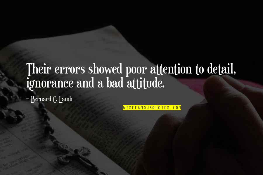 Your Bad Attitude Quotes By Bernard C. Lamb: Their errors showed poor attention to detail, ignorance