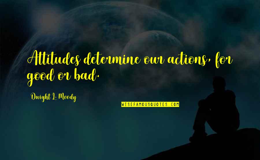 Your Bad Attitude Quotes By Dwight L. Moody: Attitudes determine our actions, for good or bad.