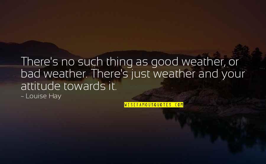 Your Bad Attitude Quotes By Louise Hay: There's no such thing as good weather, or