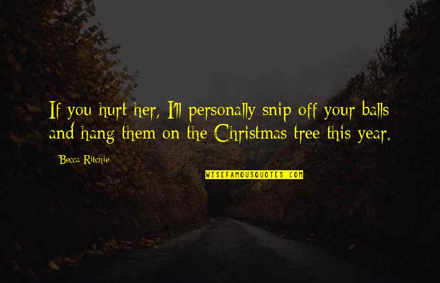 Your Balls Quotes By Becca Ritchie: If you hurt her, I'll personally snip off Your Balls Quotes By Becca Ritchie: If you hurt her, I'll personally snip off
