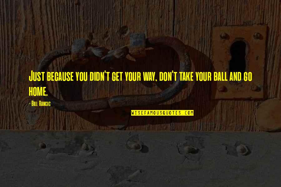 Your Balls Quotes By Bill Rancic: Just because you didn't get your way, don't